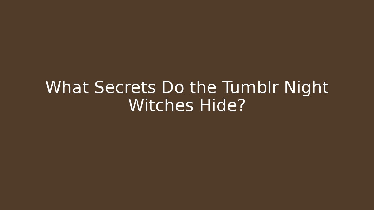 What Secrets Do the Tumblr Night Witches Hide?