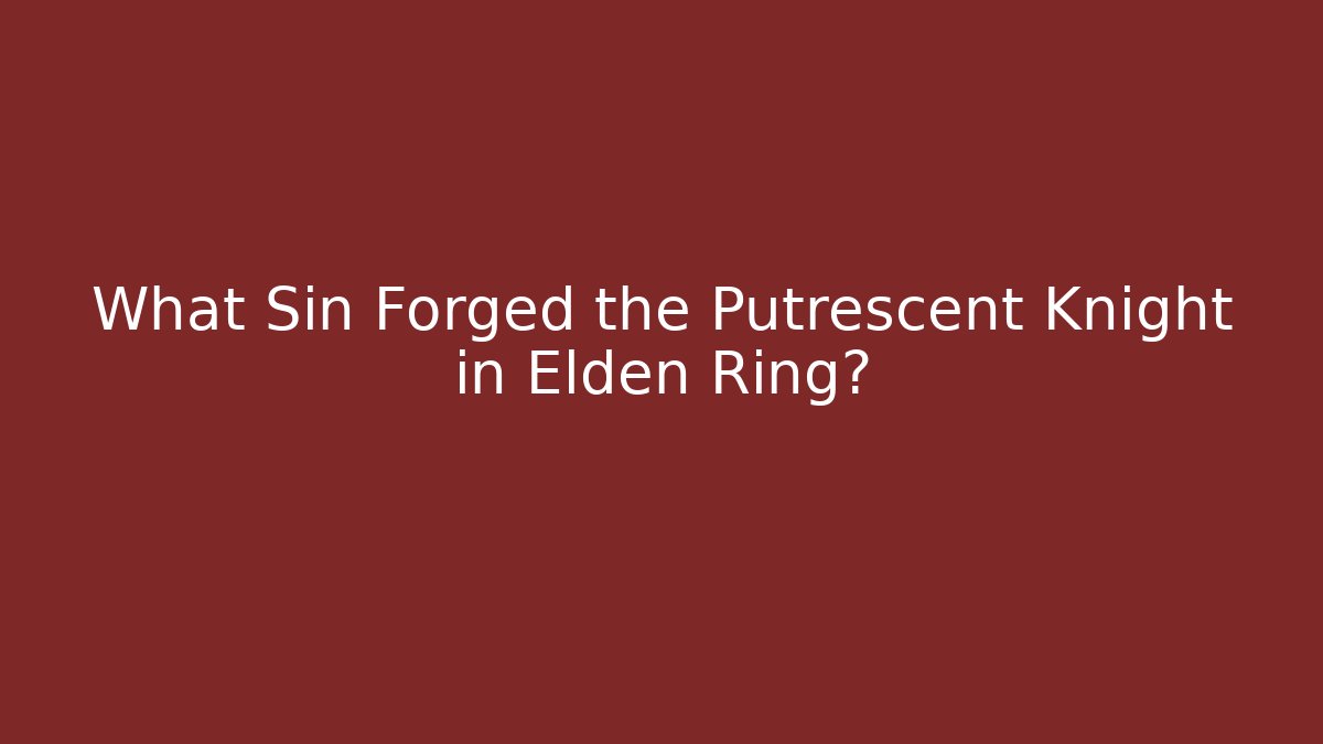 What Sin Forged the Putrescent Knight in Elden Ring?
