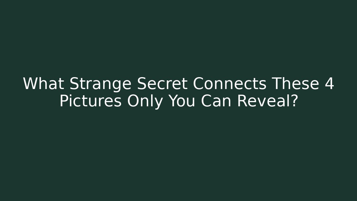What Strange Secret Connects These 4 Pictures Only You Can Reveal? - NADclinic