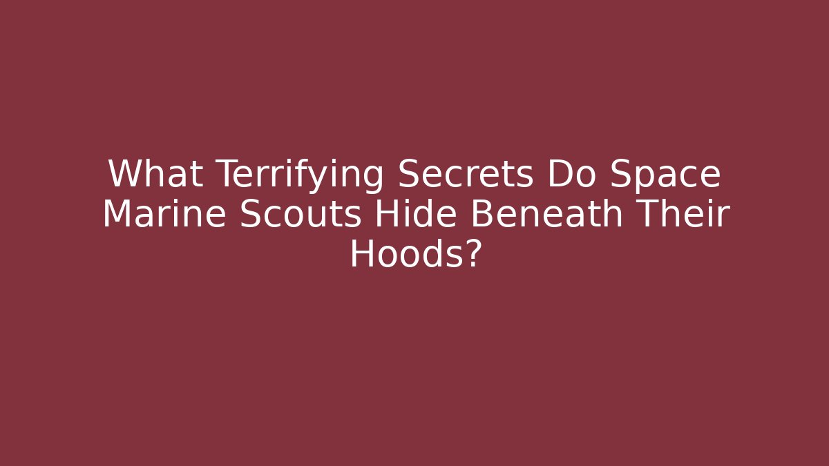 What Terrifying Secrets Do Space Marine Scouts Hide Beneath Their Hoods?