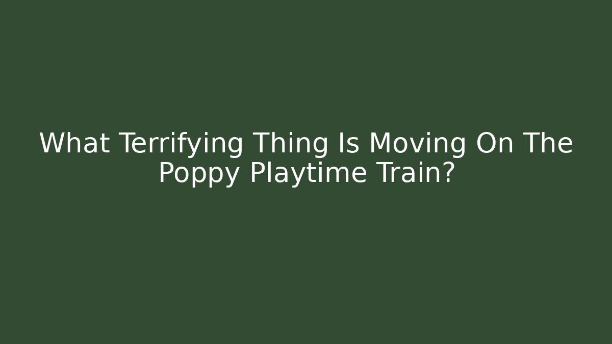 What Terrifying Thing Is Moving On The Poppy Playtime Train?