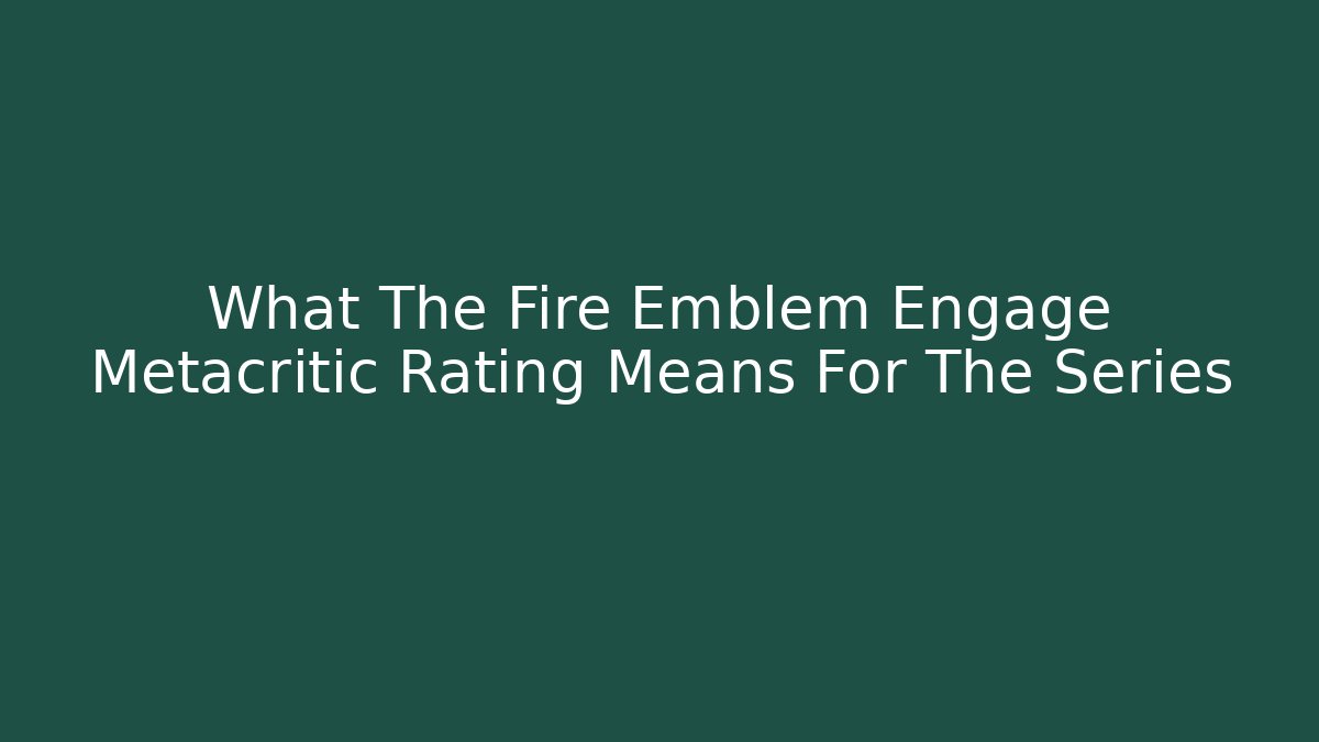 What The Fire Emblem Engage Metacritic Rating Means For The Series