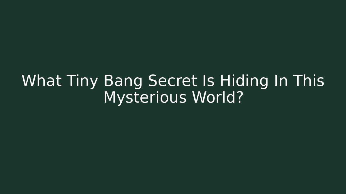 What Tiny Bang Secret Is Hiding In This Mysterious World?