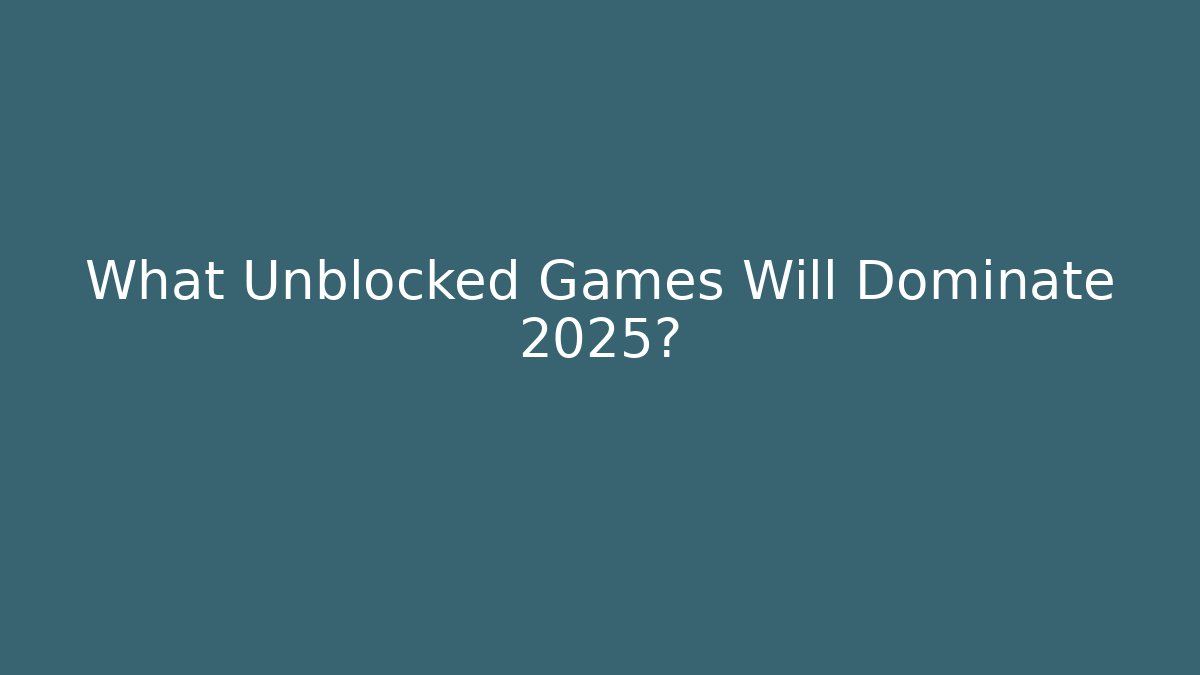 What Unblocked Games Will Dominate 2025?