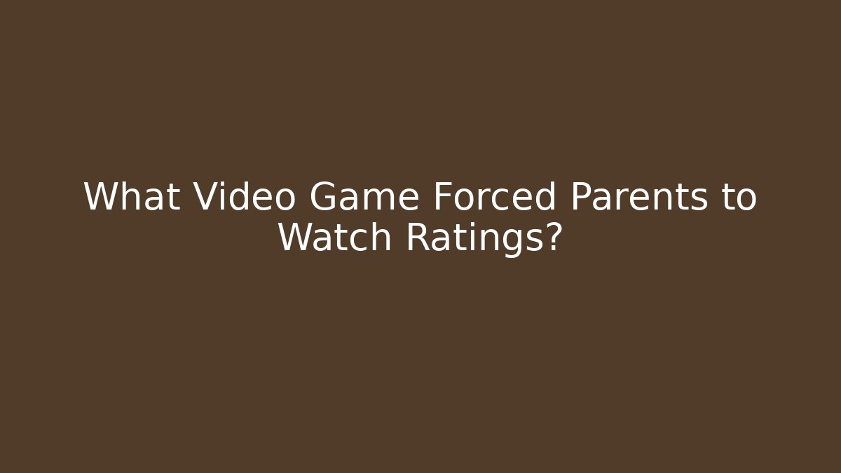 What Video Game Forced Parents to Watch Ratings?