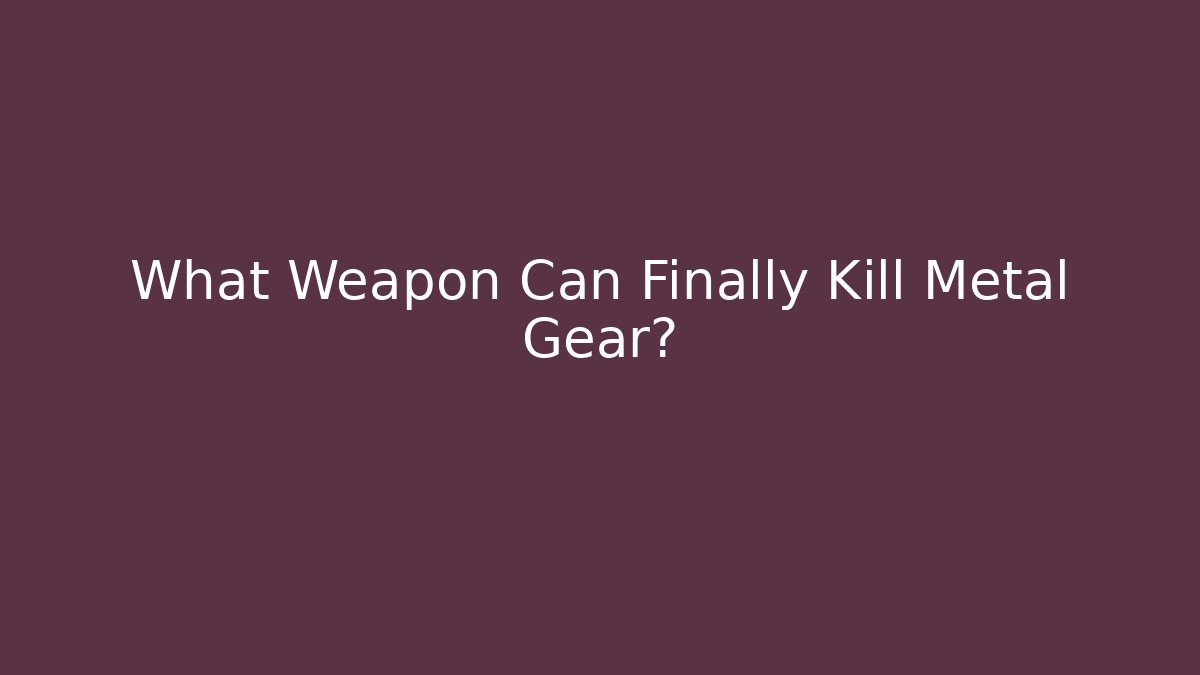 What Weapon Can Finally Kill Metal Gear?
