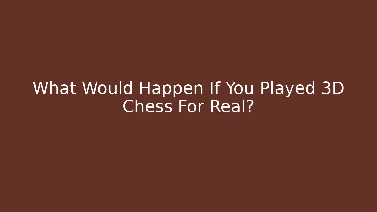 What Would Happen If You Played 3D Chess For Real?