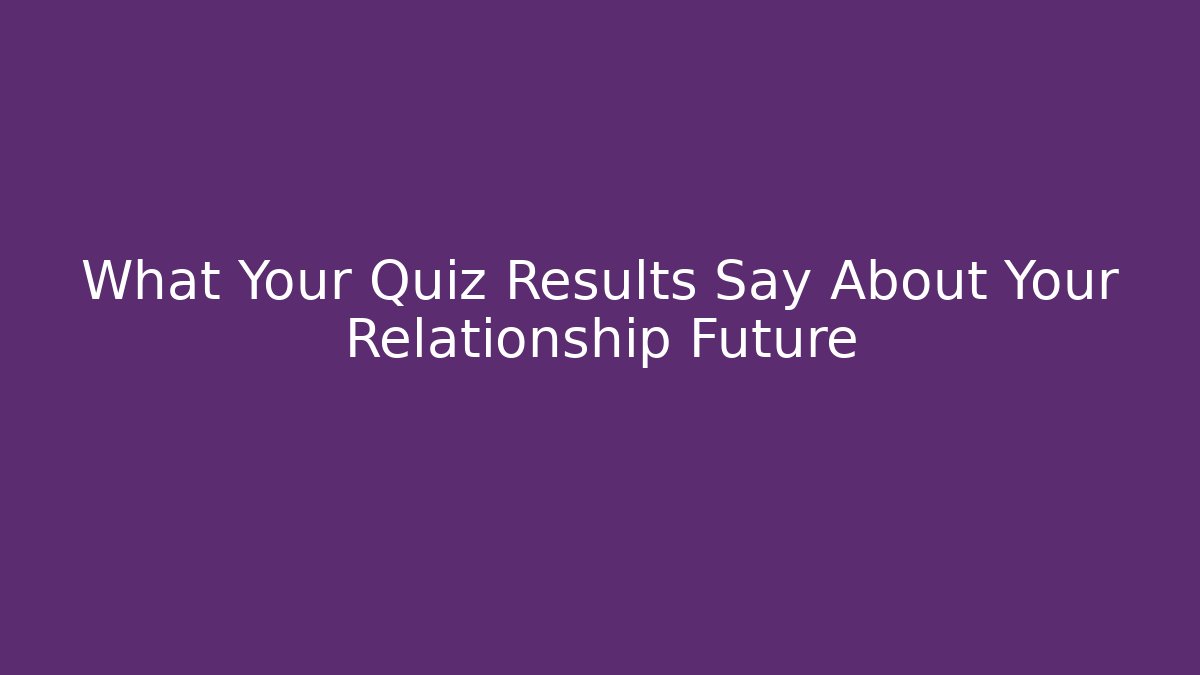 What Your Quiz Results Say About Your Relationship Future