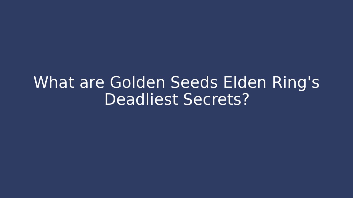 What are Golden Seeds Elden Ring's Deadliest Secrets?