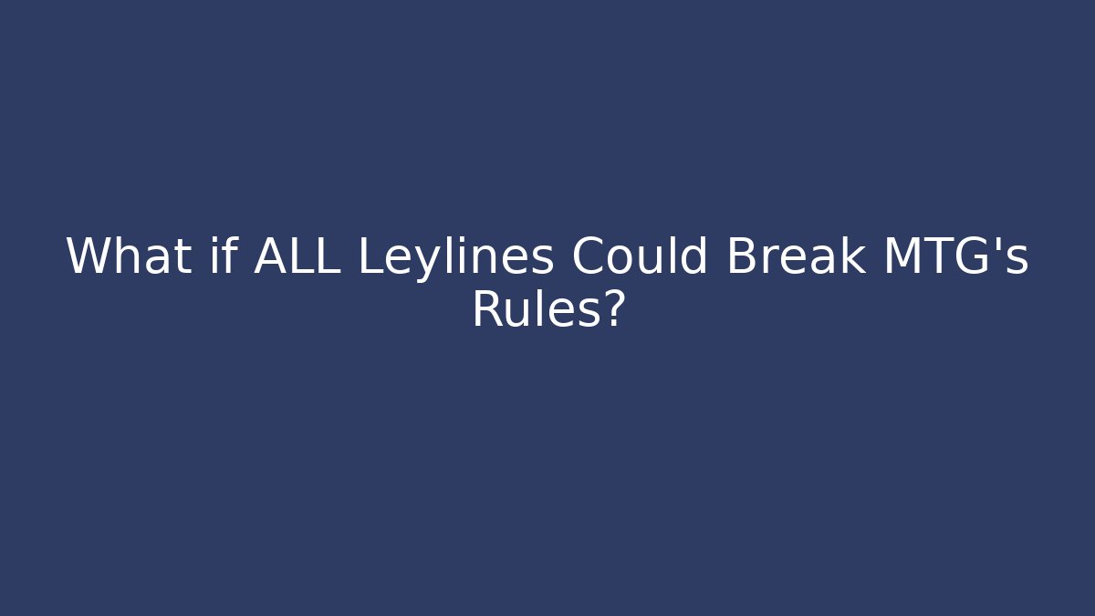 What if ALL Leylines Could Break MTG's Rules?