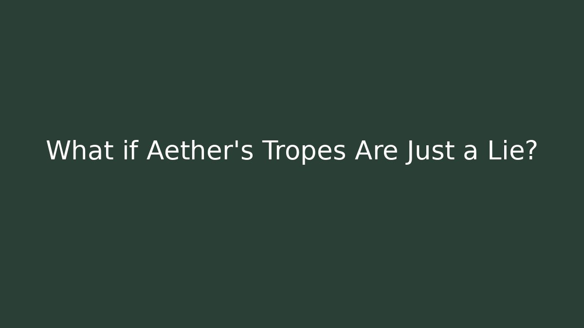 What if Aether’s Tropes Are Just a Lie?