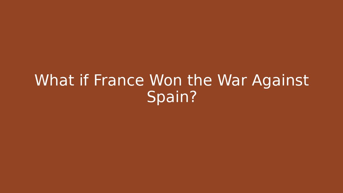 What if France Won the War Against Spain?