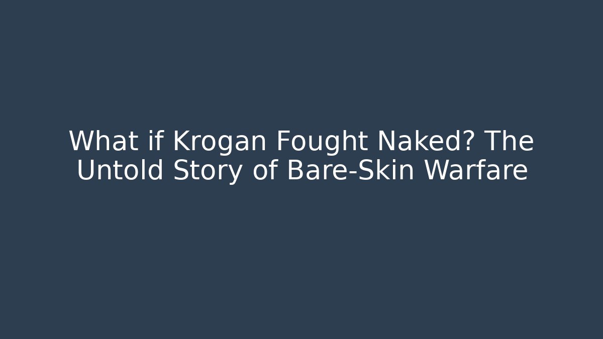 What if Krogan Fought Naked? The Untold Story of Bare-Skin Warfare
