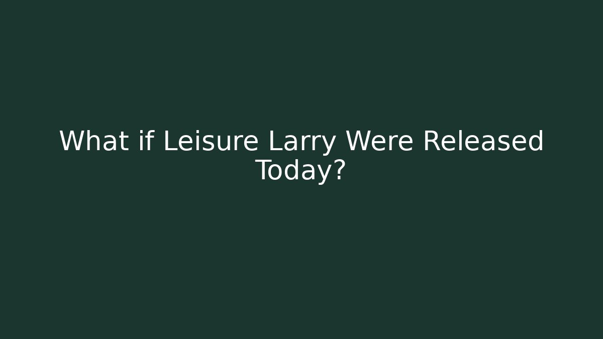 What if Leisure Larry Were Released Today? - NADclinic
