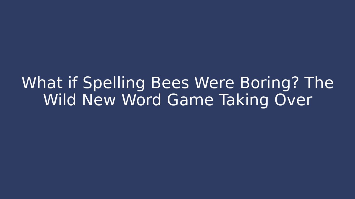 What if Spelling Bees Were Boring? The Wild New Word Game Taking Over