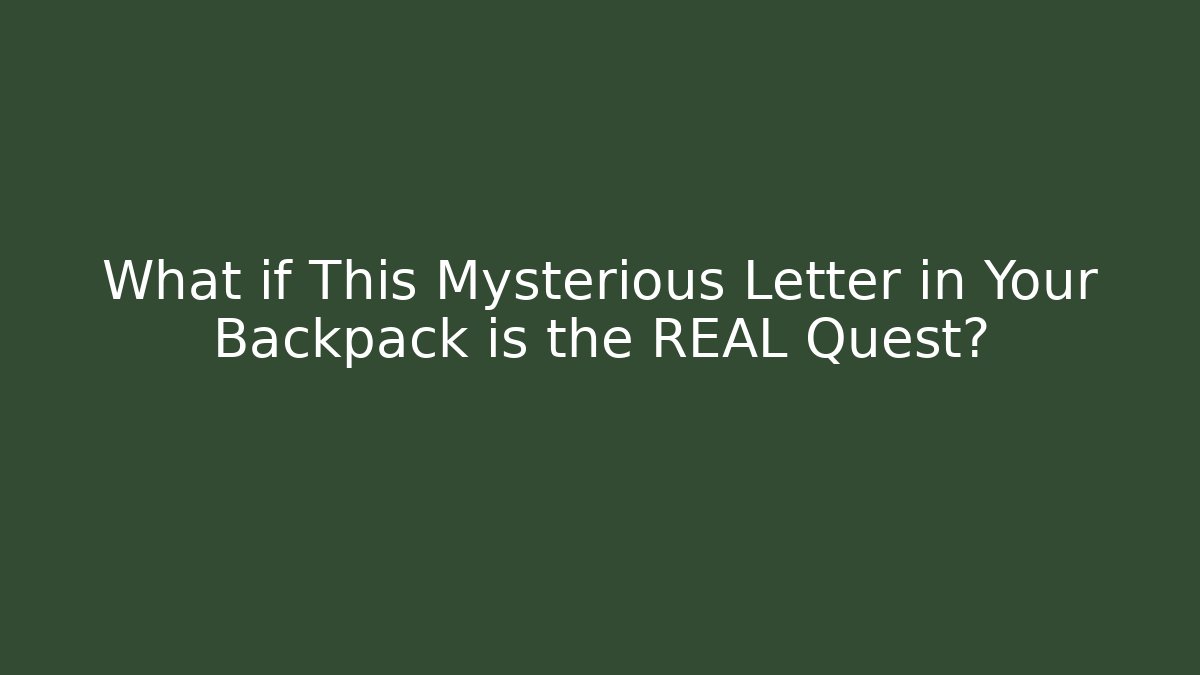What if This Mysterious Letter in Your Backpack is the REAL Quest?
