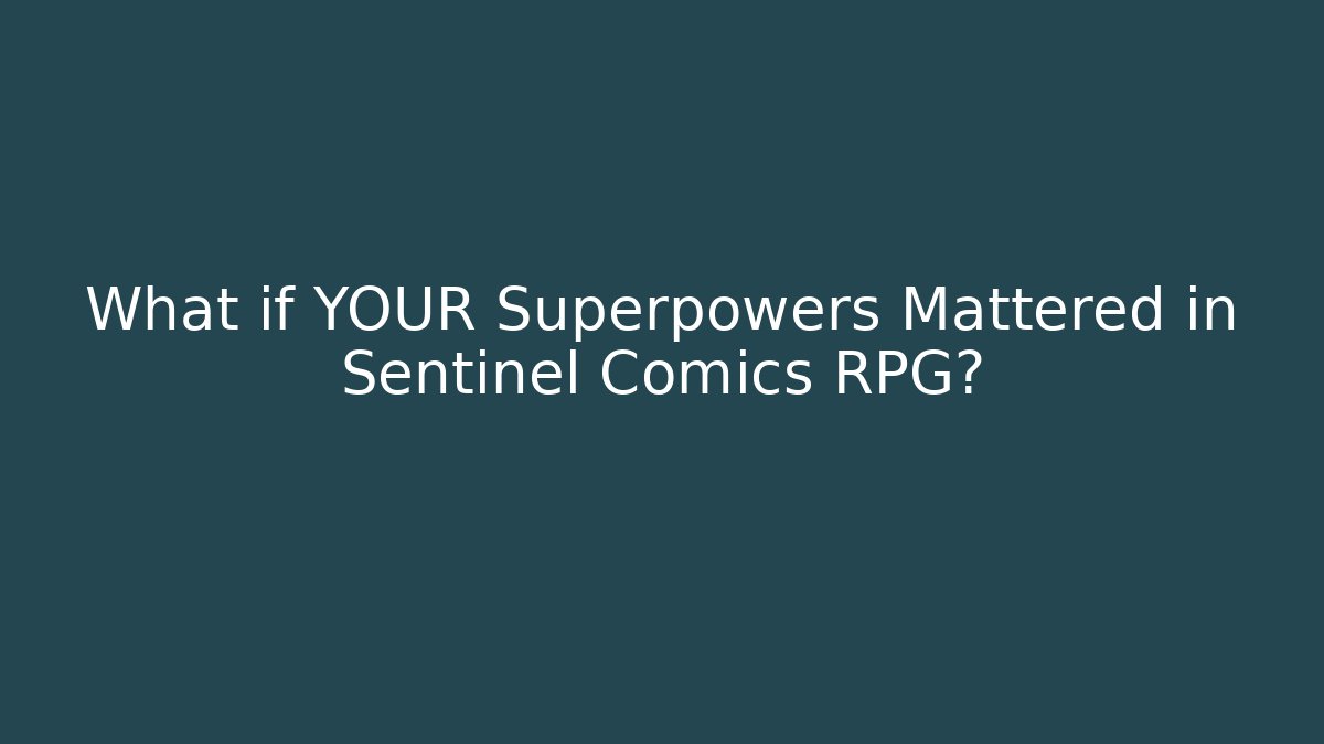 What if YOUR Superpowers Mattered in Sentinel Comics RPG?