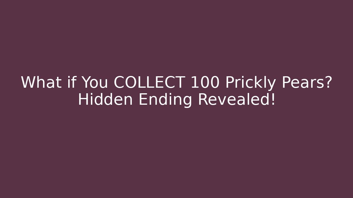What if You COLLECT 100 Prickly Pears? Hidden Ending Revealed!