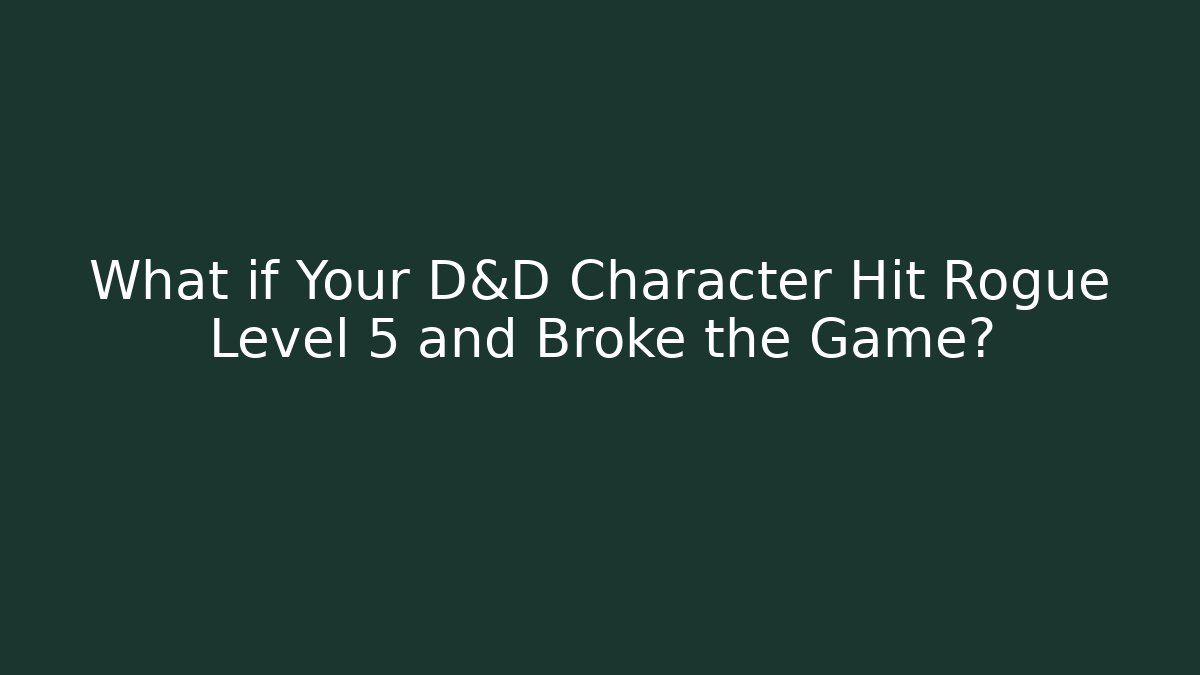What if Your D&D Character Hit Rogue Level 5 and Broke the Game?