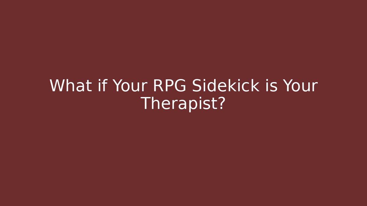 What if Your RPG Sidekick is Your Therapist?