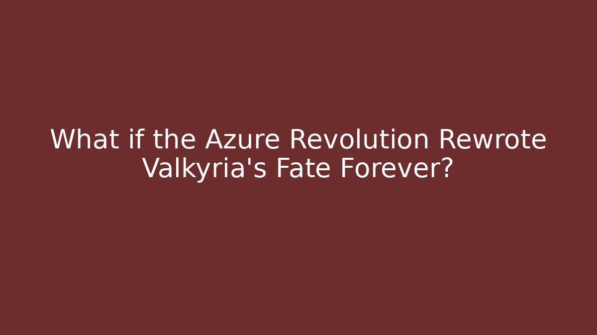 What if the Azure Revolution Rewrote Valkyria's Fate Forever?