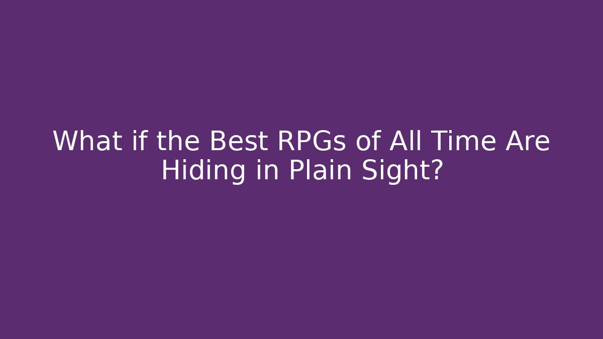 What if the Best RPGs of All Time Are Hiding in Plain Sight?