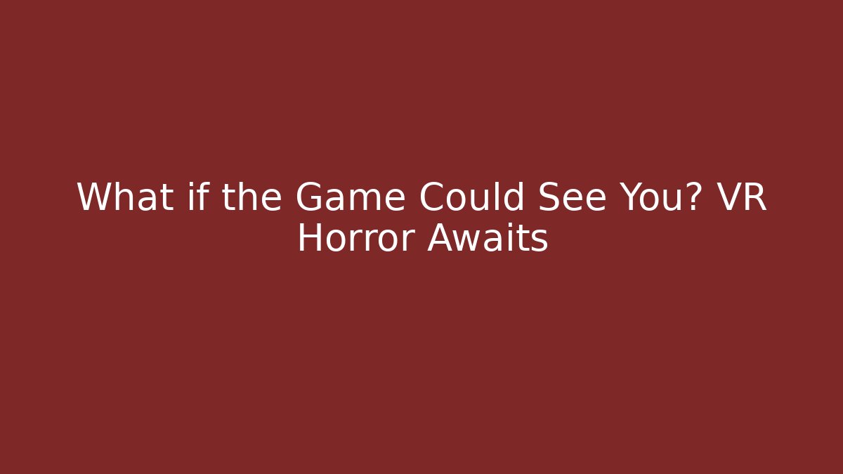 What if the Game Could See You? VR Horror Awaits