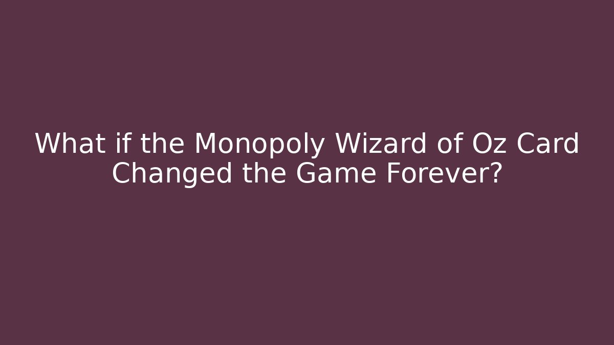 What if the Monopoly Wizard of Oz Card Changed the Game Forever?