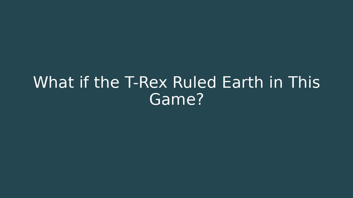 What if the T-Rex Ruled Earth in This Game?