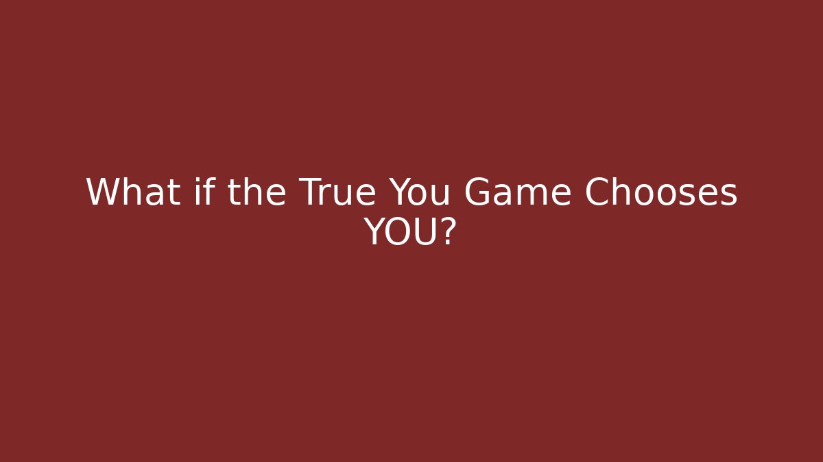 What if the True You Game Chooses YOU?