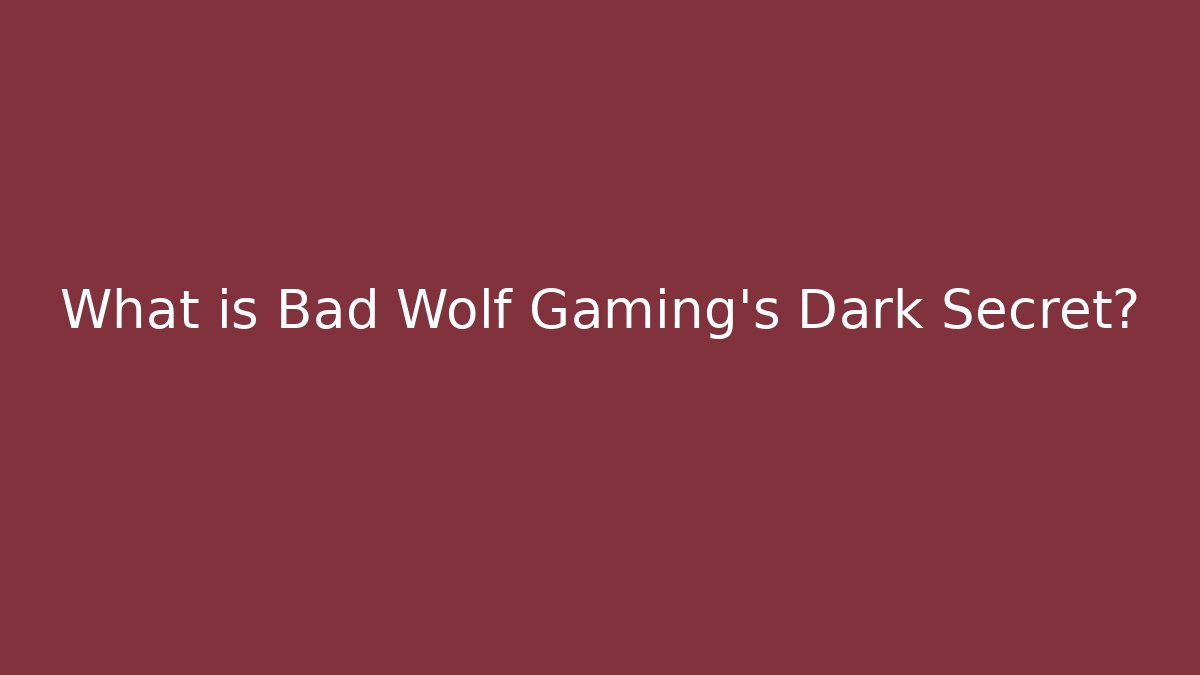What is Bad Wolf Gaming's Dark Secret?