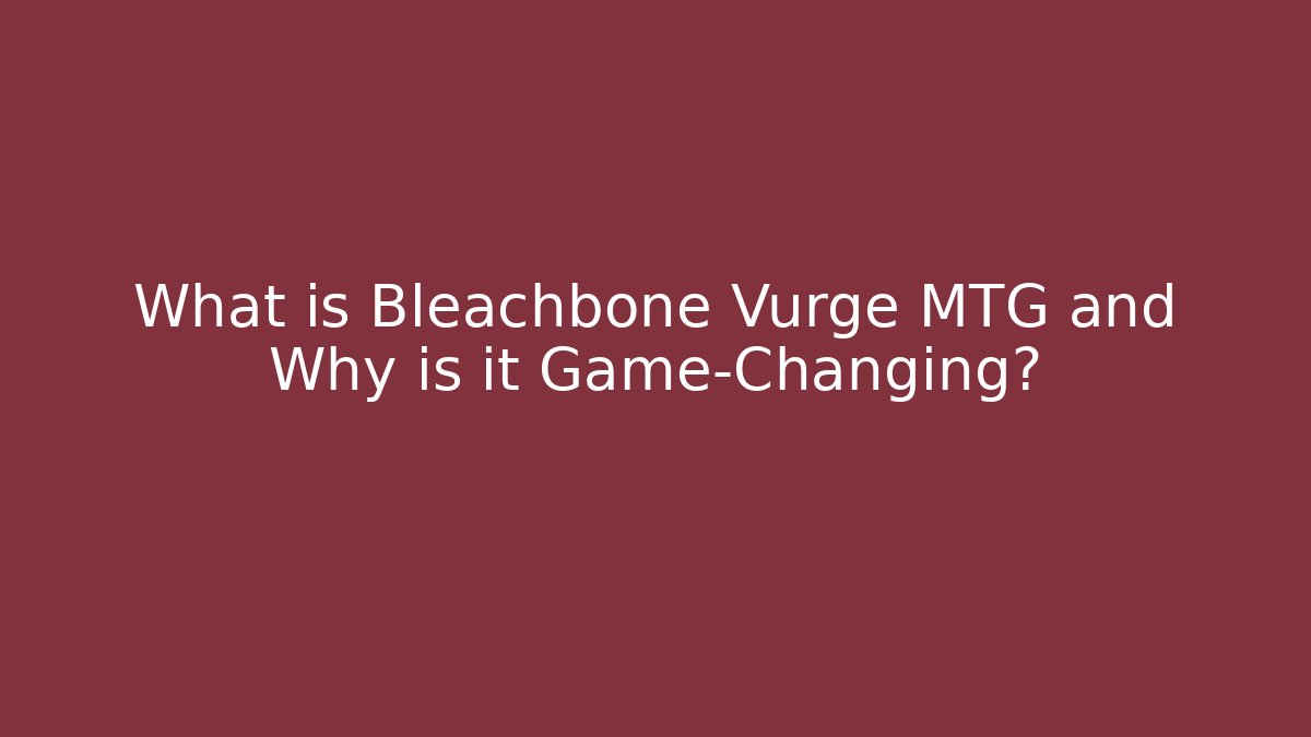 What is Bleachbone Vurge MTG and Why is it Game-Changing?