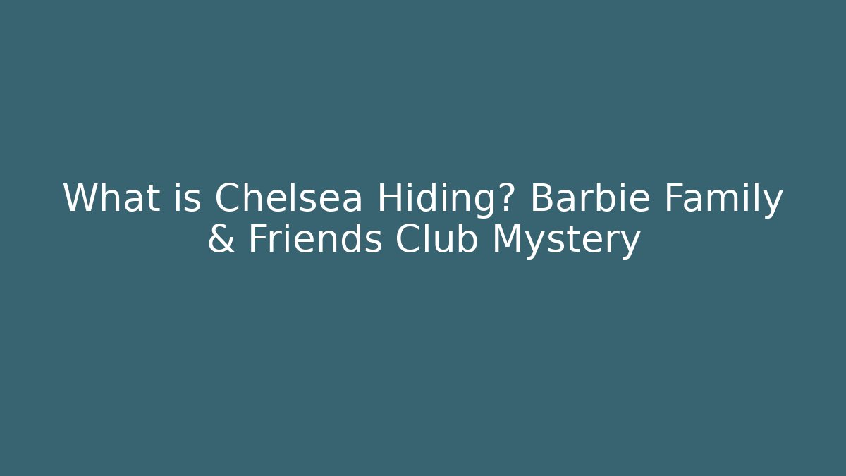 What is Chelsea Hiding? Barbie Family & Friends Club Mystery
