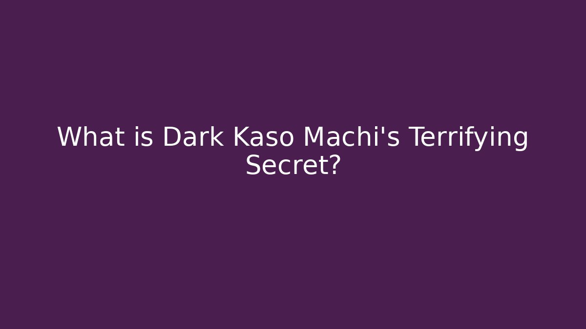 What is Dark Kaso Machi's Terrifying Secret?