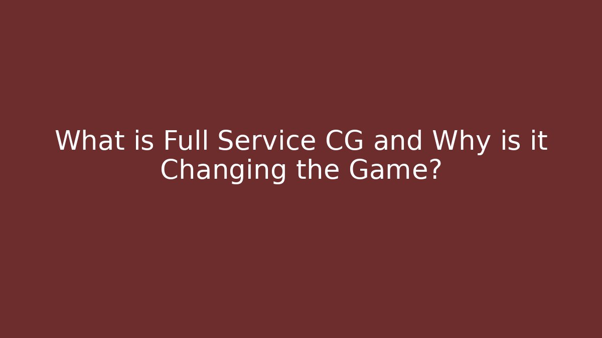 What is Full Service CG and Why is it Changing the Game?