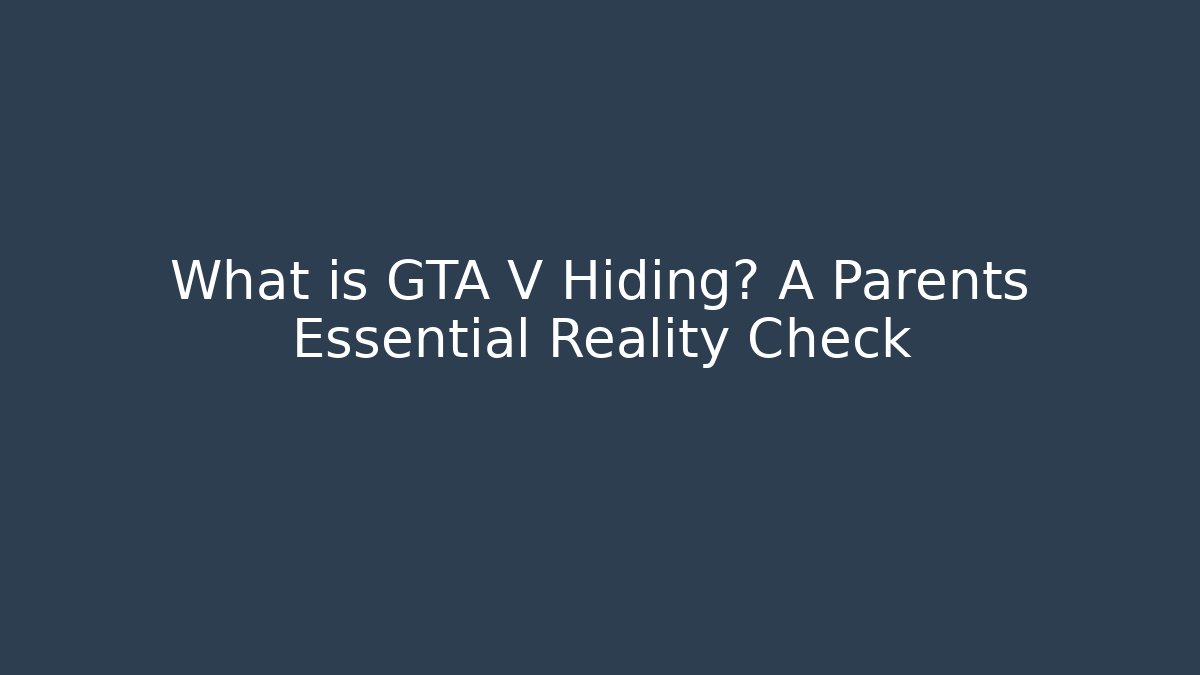What is GTA V Hiding? A Parents Essential Reality Check