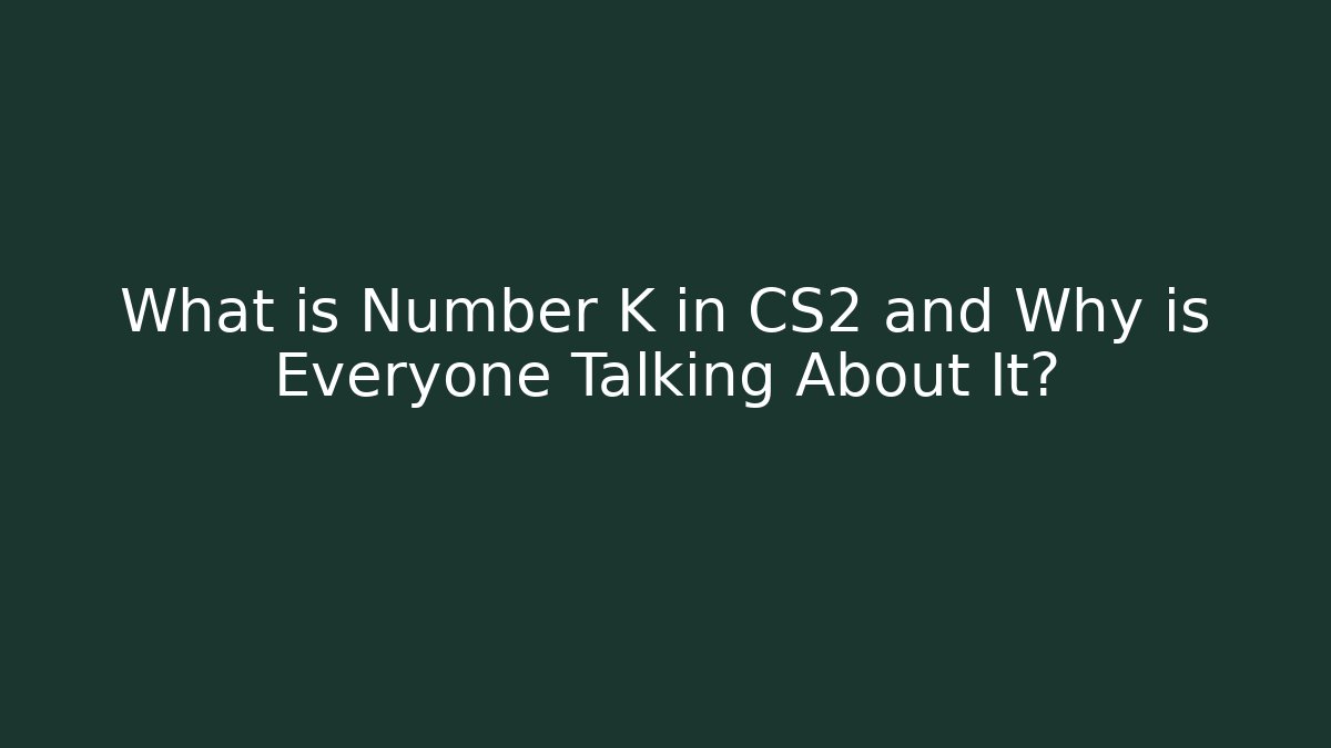 What is Number K in CS2 and Why is Everyone Talking About It?
