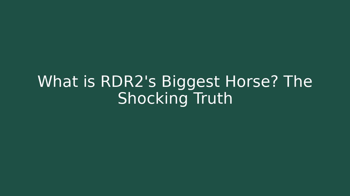 What is RDR2's Biggest Horse? The Shocking Truth