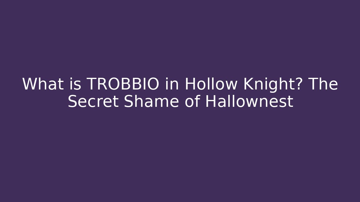 What is TROBBIO in Hollow Knight? The Secret Shame of Hallownest