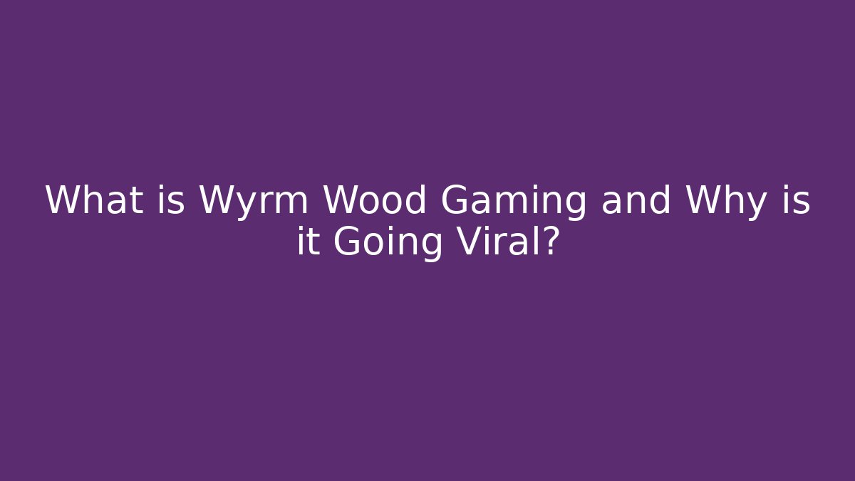 What is Wyrm Wood Gaming and Why is it Going Viral?