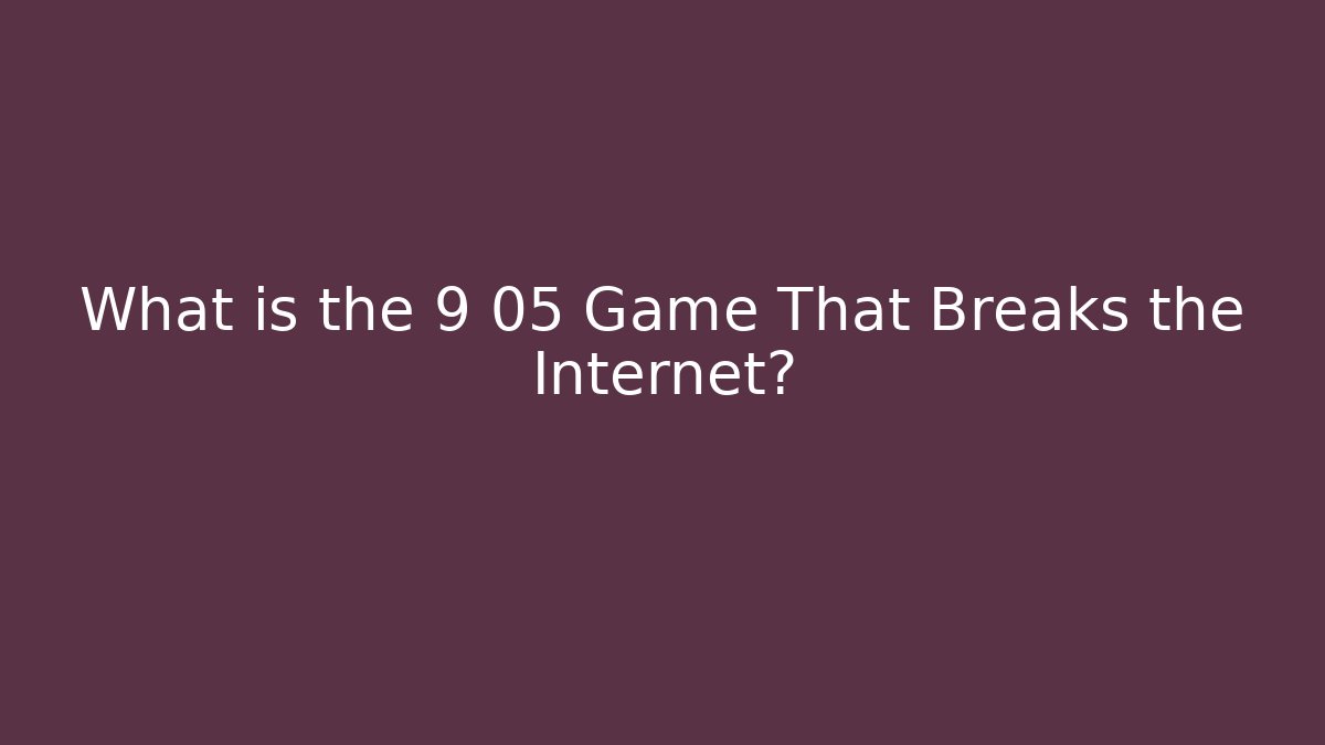 What is the 9 05 Game That Breaks the Internet? - NADclinic