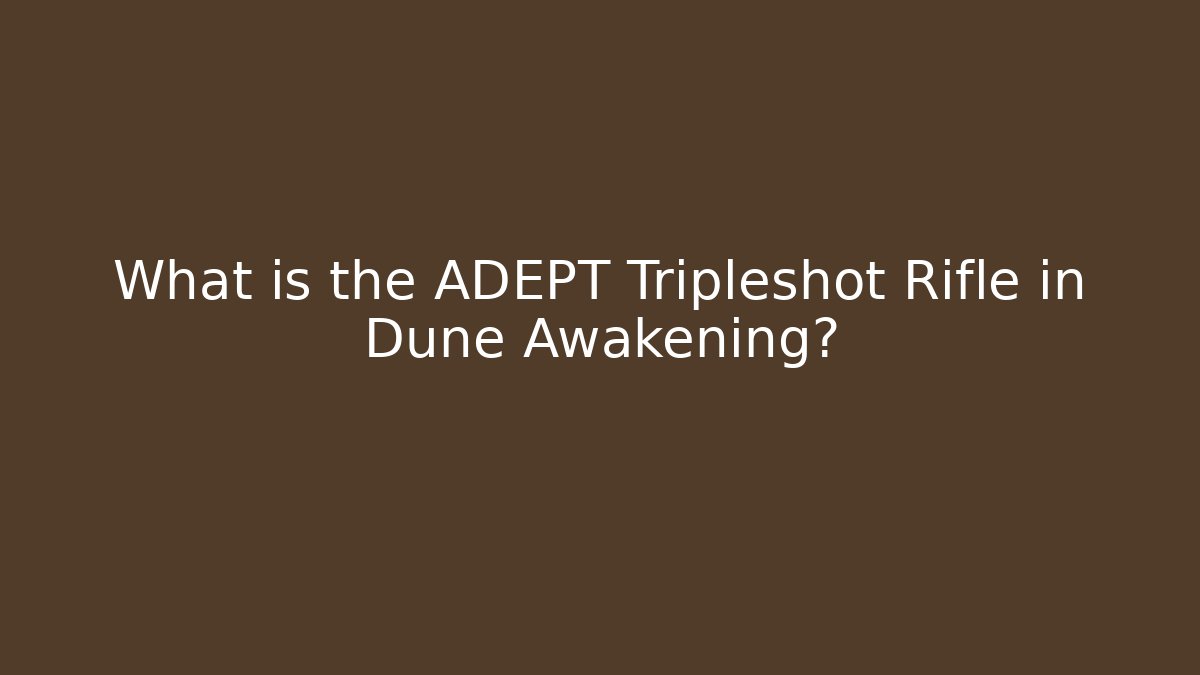 What is the ADEPT Tripleshot Rifle in Dune Awakening?