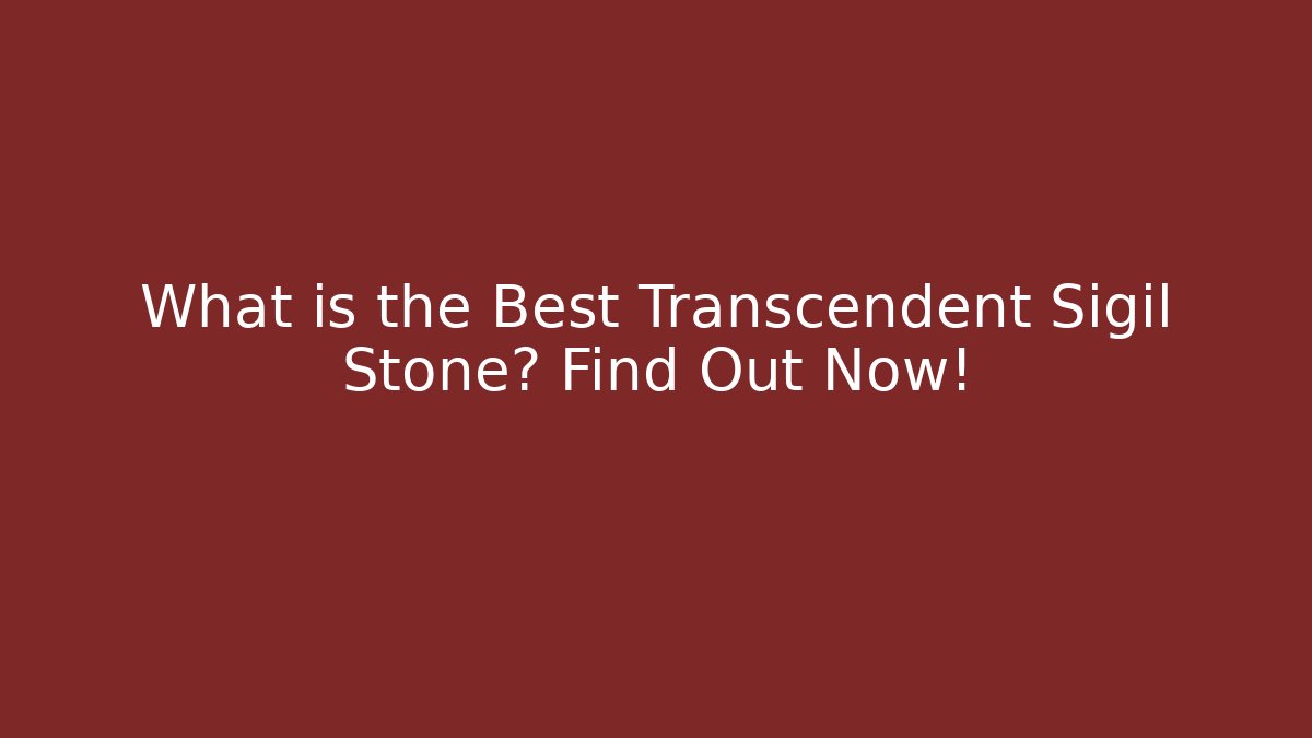 What is the Best Transcendent Sigil Stone? Find Out Now!