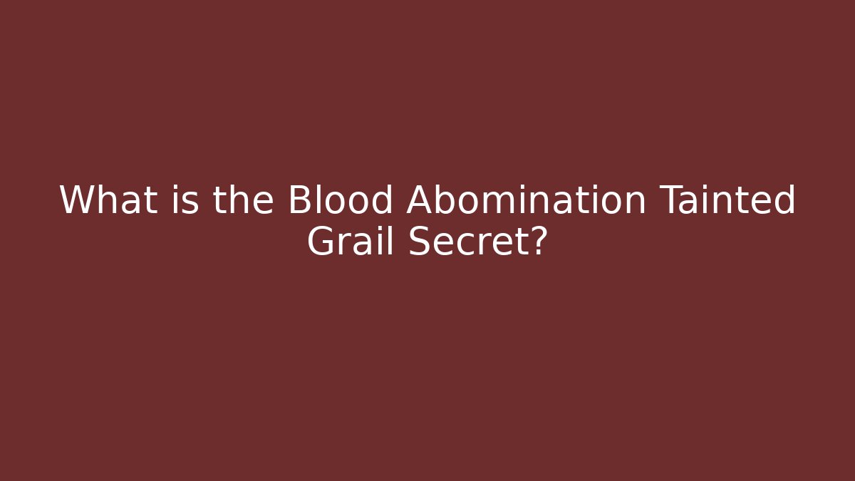 What is the Blood Abomination Tainted Grail Secret?