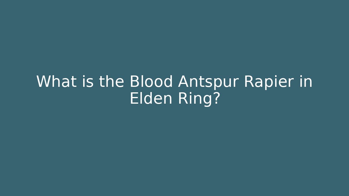What is the Blood Antspur Rapier in Elden Ring? - NADclinic
