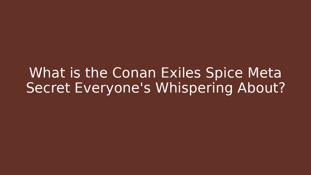 What is the Conan Exiles Spice Meta Secret Everyone's Whispering About?