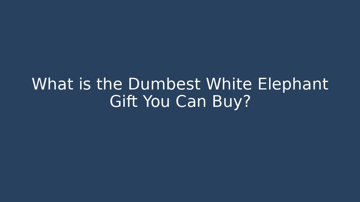 What is the Dumbest White Elephant Gift You Can Buy? - NADclinic