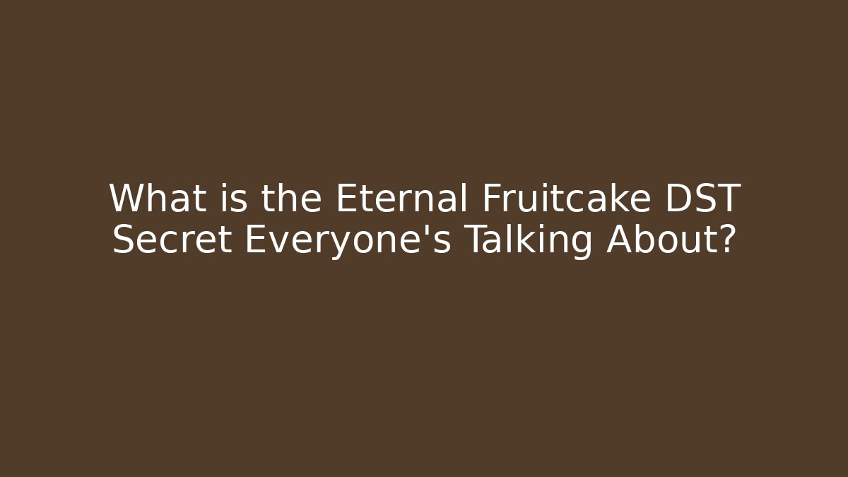 What is the Eternal Fruitcake DST Secret Everyone’s Talking About?