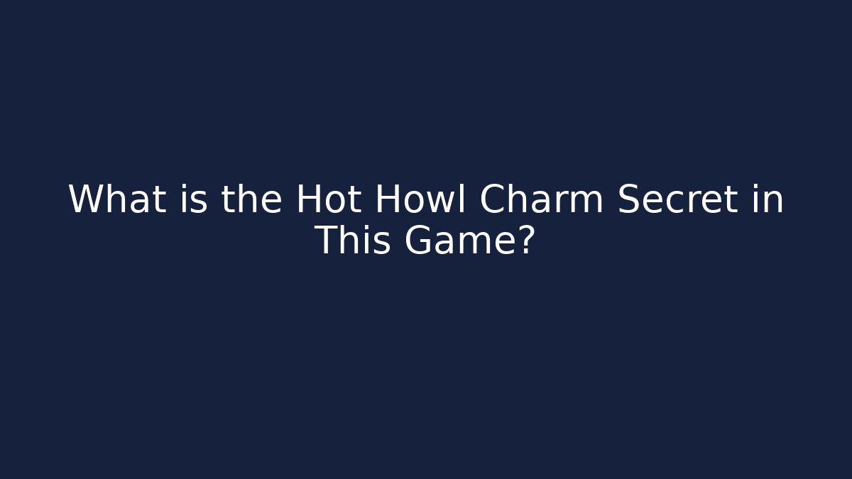 What is the Hot Howl Charm Secret in This Game?