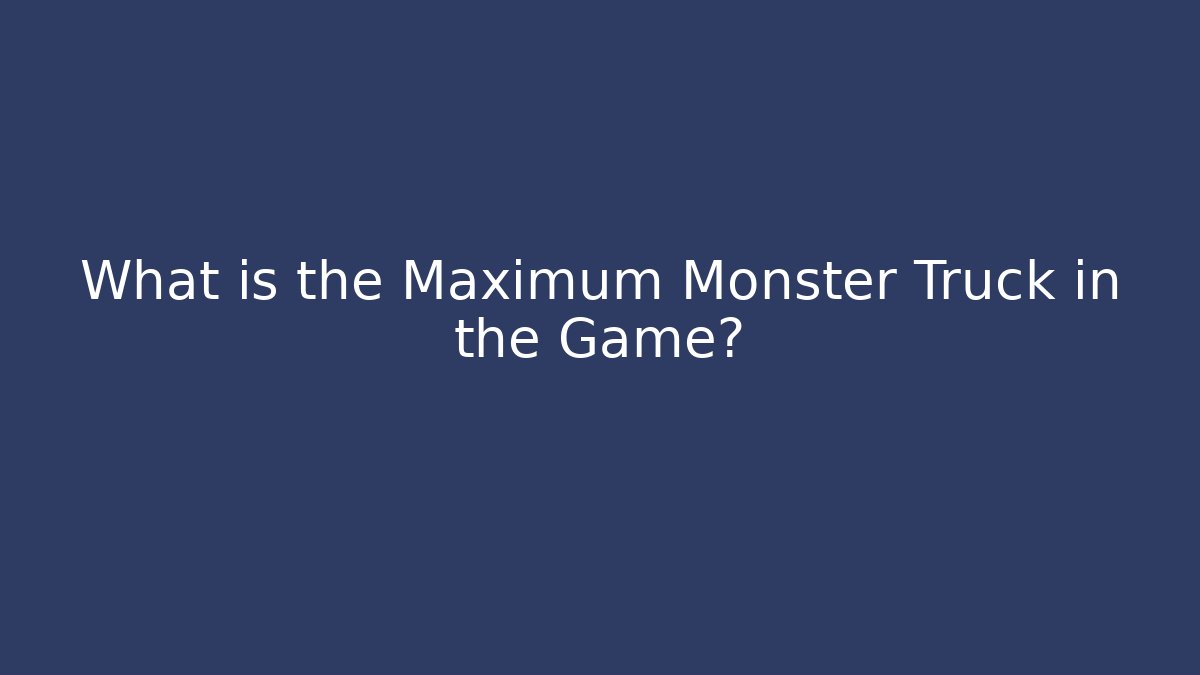 What is the Maximum Monster Truck in the Game? - NADclinic